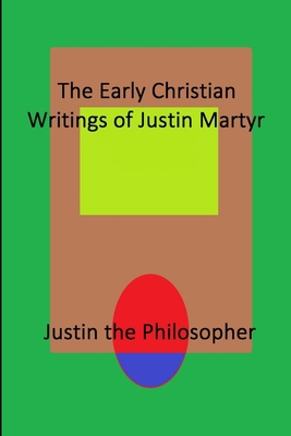 The Early Christian Writings of Justin Martyr 1794878424 Book Cover