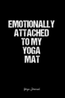 Yoga Journal: Dot Grid Journal -Emotionally Attached To My Yoga Mat - Black Lined Diary, Planner, Gratitude, Writing, Travel, Goal, Bullet Notebook - 6x9 120 page