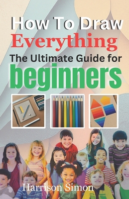 How To Draw Everything: The Ultimate Guide for ... B0D1W6CNCN Book Cover