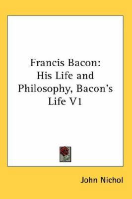 Francis Bacon: His Life and Philosophy, Bacon's... 0548060967 Book Cover