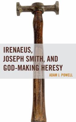 Irenaeus, Joseph Smith, and God-Making Heresy 1611478715 Book Cover