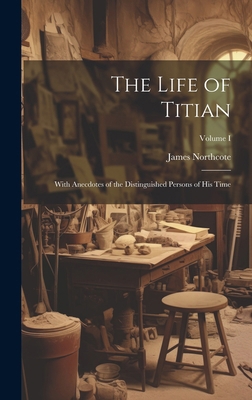 The Life of Titian: With Anecdotes of the Disti... 1019790385 Book Cover