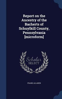 Report on the Ancestry of the Bacherts of Schuy... 1340031728 Book Cover