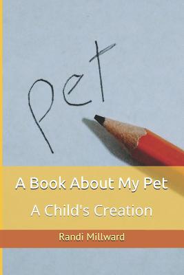 A Book about My Pet: A Child's Creation 1943771073 Book Cover