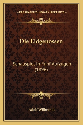 Die Eidgenossen: Schauspiel In Funf Aufzugen (1... [German] 1168387515 Book Cover
