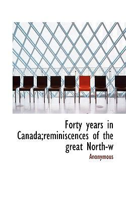 Forty Years in Canada;reminiscences of the Grea... 1117571378 Book Cover