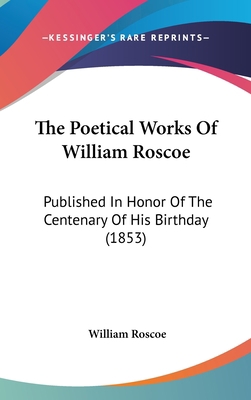 The Poetical Works Of William Roscoe: Published... 1437368921 Book Cover