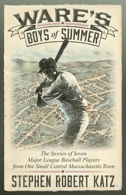 Ware's Boys of Summer: The Stories of Seven Major League Baseball Players from One Small Central Massachusetts Town 1457549115 Book Cover