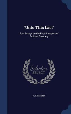 Unto This Last: Four Essays on the First Princi... 1340028999 Book Cover