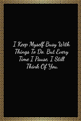 I Keep Myself Busy With Things To Do. But Every Time I Pause, I Still Think Of You: Funny Valentines Day Gift For Him/Her, Lined Journal Notebook (120 Pages, 6 x 9 Inches)