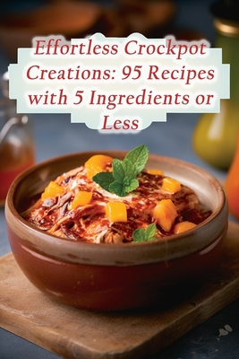 Effortless Crockpot Creations: 95 Recipes with ... B0CLHC8D76 Book Cover