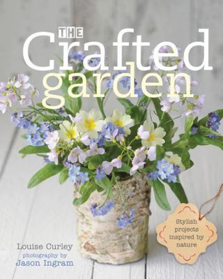 The Crafted Garden: Stylish Projects Inspired b... 0711236291 Book Cover