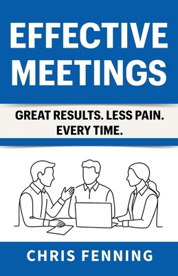 Effective Meetings: Great Results. Less Pain. E... 1916818099 Book Cover