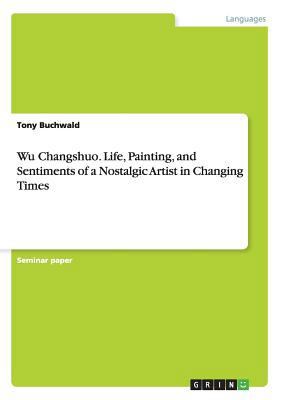 Wu Changshuo. Life, Painting, and Sentiments of... 3656693749 Book Cover