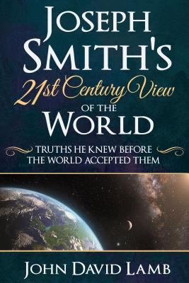 Joseph Smith's 21st Century View of the World: ... 1462123023 Book Cover