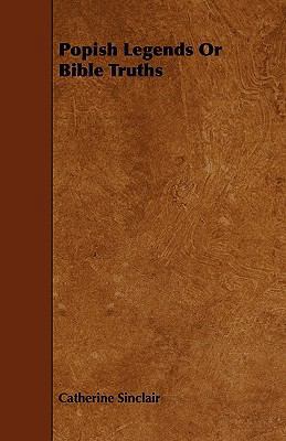 Popish Legends Or Bible Truths 1444676873 Book Cover