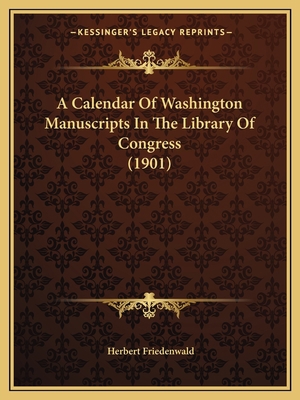 A Calendar Of Washington Manuscripts In The Lib... 1164182250 Book Cover