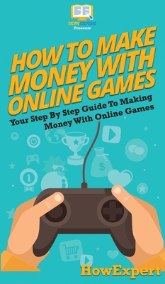 How To Make Money With Online Games: Your Step ... 1647585465 Book Cover