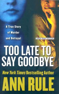 Too Late to Say Goodbye: A True Story of Murder... [Large Print] 1594132038 Book Cover