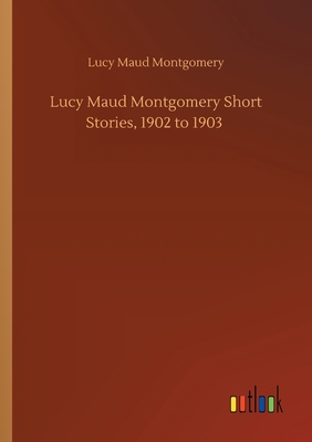 Lucy Maud Montgomery Short Stories, 1902 to 1903 3752411880 Book Cover