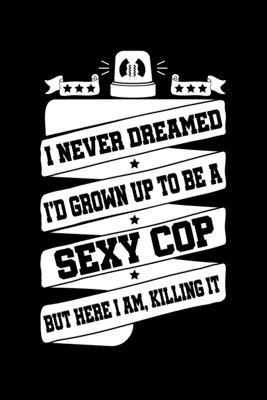 I Never Dreamed I'd Grown Up to Be a Sexy Cop But Here I am, Killing It Journal: 110 Pages 6x9 Inch, great Gift Journal Notebook