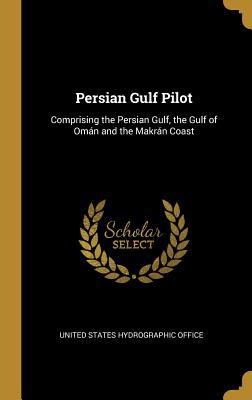 Persian Gulf Pilot: Comprising the Persian Gulf... 046950126X Book Cover