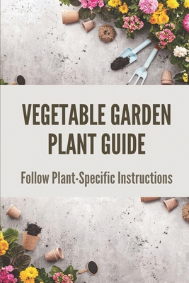 Vegetable Garden Plant Guide: Follow Plant-Spec... B098GSYZ9F Book Cover