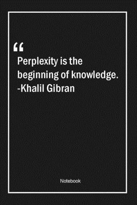 Paperback Perplexity is the beginning of knowledge. -Khalil Gibran: Lined Gift Notebook With Unique Touch | Journal | Lined Premium 120 Pages |knowledge Quotes| Book