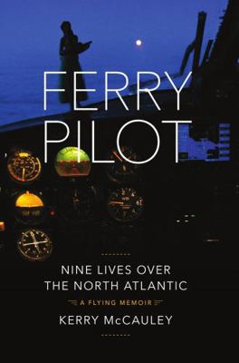 Ferry Pilot : Nine Lives over the North Atlantic