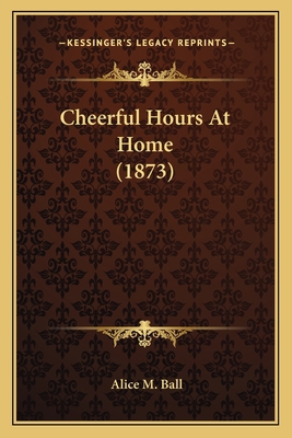 Cheerful Hours At Home (1873) 1166565270 Book Cover