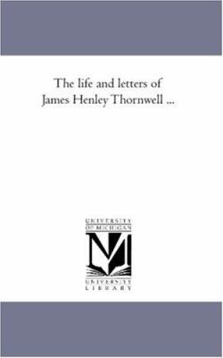 The Life and Letters of James Henley Thornwell ... 1425566065 Book Cover