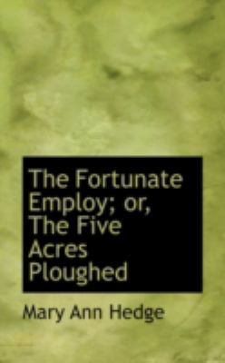 The Fortunate Employ; Or, the Five Acres Ploughed 0559512112 Book Cover