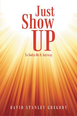 Just Show Up: Ya Gotta Do It Anyway 1491725982 Book Cover
