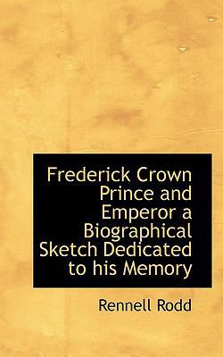 Frederick Crown Prince and Emperor a Biographic... 1116289709 Book Cover