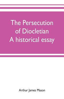 The persecution of Diocletian: A historical essay 9353702542 Book Cover