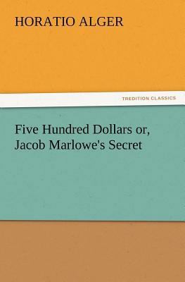 Five Hundred Dollars Or, Jacob Marlowe's Secret 3847230794 Book Cover