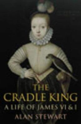 The Cradle King: A Life of James I and VI 0701169842 Book Cover