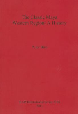 The Classic Maya Western Region: A History 1407308912 Book Cover
