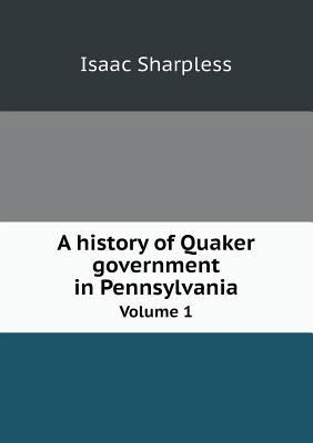 A History of Quaker Government in Pennsylvania ... 5518488718 Book Cover