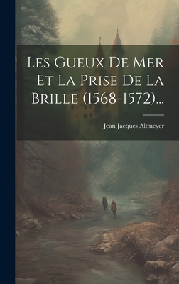 Les Gueux De Mer Et La Prise De La Brille (1568... [French] 1019709588 Book Cover