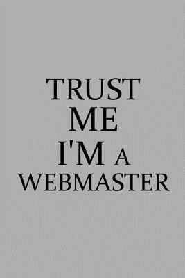 Trust Me I'm a Webmaster: Notebook, Journal or Planner Size 6 X 9 110 Lined Pages Office Equipment Great Gift Idea for Christmas or Birthday for a Webmaster 1796591882 Book Cover