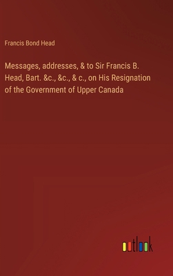 Messages, addresses, & to Sir Francis B. Head, ... 3385574897 Book Cover