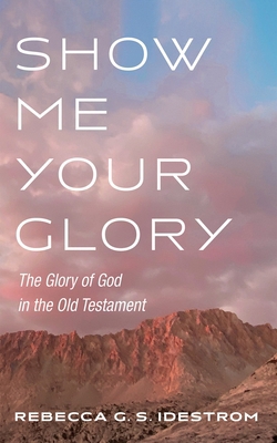 Show Me Your Glory: The Glory of God in the Old... 1498217974 Book Cover