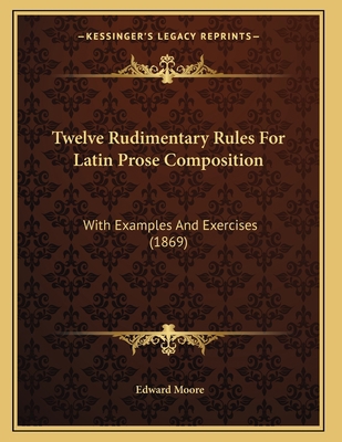 Twelve Rudimentary Rules For Latin Prose Compos... 1165746751 Book Cover