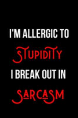 I'm Allergic to Stupidity I Break Out in Sarcasm: Blank Lined Journal