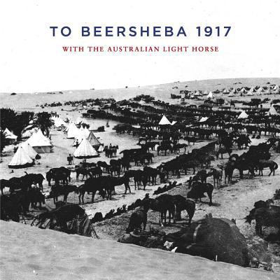 To Beersheba 1917: With the Australian Light Horse 1925706206 Book Cover