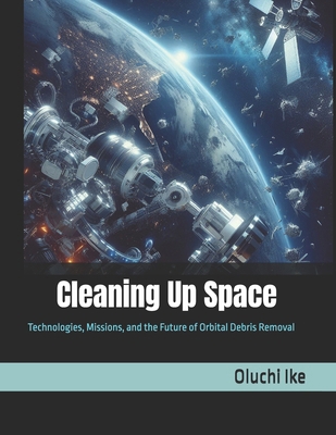 Cleaning Up Space: Technologies, Missions, and ... B0F6LPX7HR Book Cover