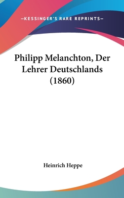 Philipp Melanchton, Der Lehrer Deutschlands (1860) [German] 1160551111 Book Cover