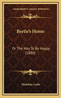 Bertie's Home: Or the Way to Be Happy (1880) 116470589X Book Cover