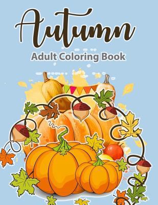 Adult Coloring Book: Autumn Coloring Book: A Coloring Book for Adults, Featuring Beautiful Autumn Scenes, Fall Leaves, and Happy Thanksgiving Designs - Relax & Color 099772059X Book Cover